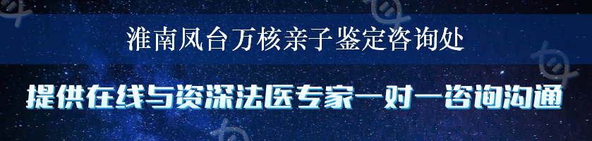 淮南凤台万核亲子鉴定咨询处